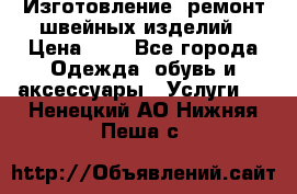 Изготовление, ремонт швейных изделий › Цена ­ 1 - Все города Одежда, обувь и аксессуары » Услуги   . Ненецкий АО,Нижняя Пеша с.